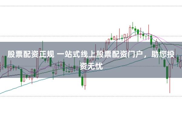 股票配资正规 一站式线上股票配资门户，助您投资无忧