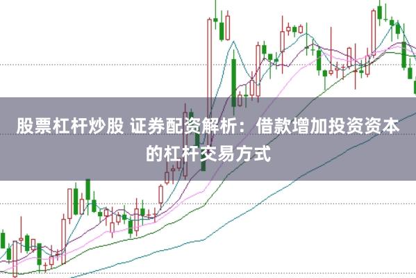 股票杠杆炒股 证券配资解析：借款增加投资资本的杠杆交易方式