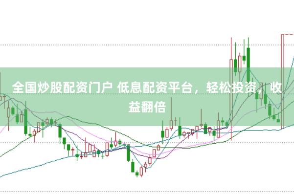 全国炒股配资门户 低息配资平台，轻松投资，收益翻倍