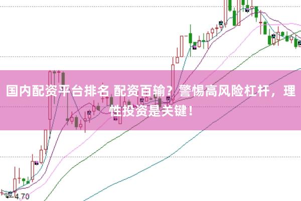 国内配资平台排名 配资百输？警惕高风险杠杆，理性投资是关键！