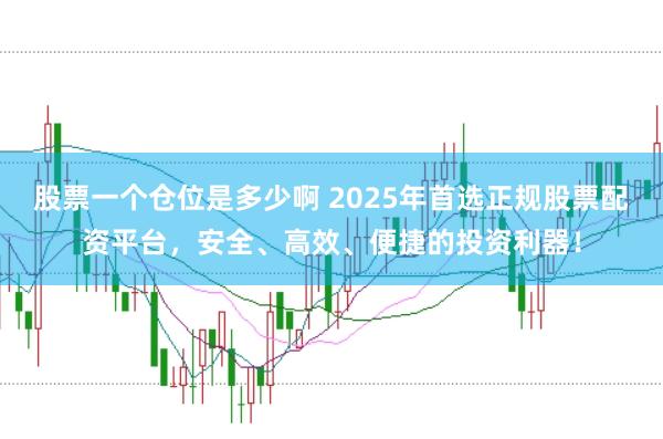 股票一个仓位是多少啊 2025年首选正规股票配资平台，安全、高效、便捷的投资利器！