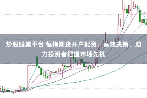 炒股股票平台 恒指期货开户配资，高效决策，助力投资者把握市场先机