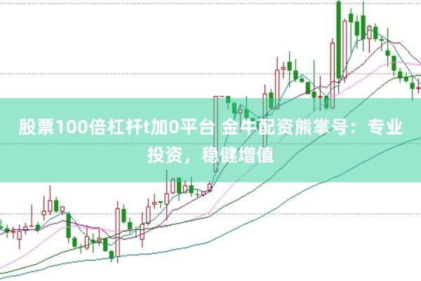 股票100倍杠杆t加0平台 金牛配资熊掌号：专业投资，稳健增值