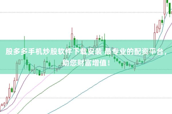 股多多手机炒股软件下载安装 最专业的配资平台，助您财富增值！