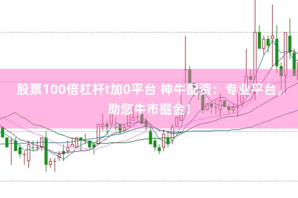 股票100倍杠杆t加0平台 神牛配资：专业平台，助您牛市掘金！