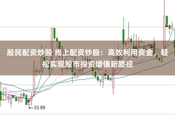 股民配资炒股 线上配资炒股：高效利用资金，轻松实现股市投资增值新路径