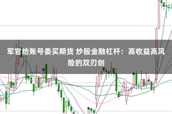 军官给账号委买期货 炒股金融杠杆：高收益高风险的双刃剑