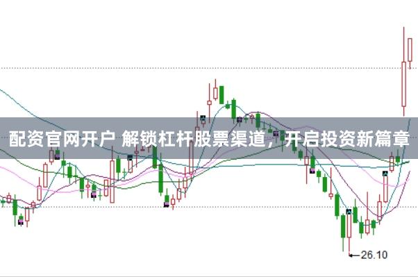 配资官网开户 解锁杠杆股票渠道，开启投资新篇章