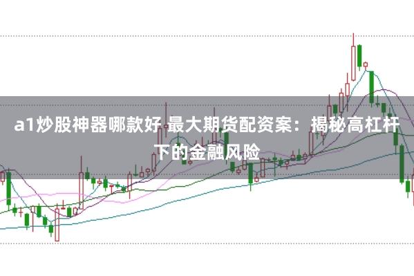 a1炒股神器哪款好 最大期货配资案：揭秘高杠杆下的金融风险