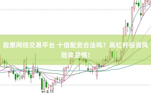 股票网络交易平台 十倍配资合法吗？高杠杆投资风险需警惕！