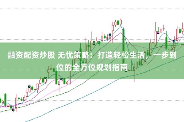 融资配资炒股 无忧策略：打造轻松生活，一步到位的全方位规划指南