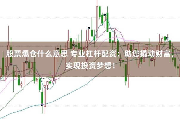 股票爆仓什么意思 专业杠杆配资：助您撬动财富，实现投资梦想！