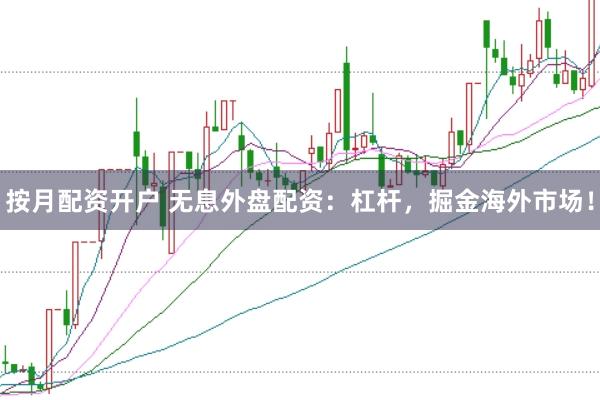 按月配资开户 无息外盘配资：杠杆，掘金海外市场！