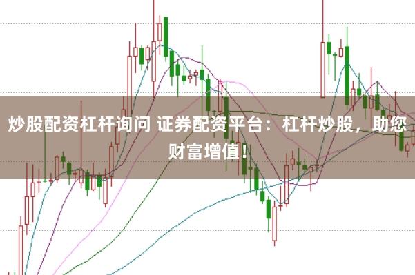 炒股配资杠杆询问 证券配资平台：杠杆炒股，助您财富增值！