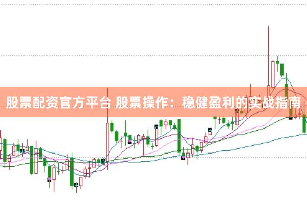 股票配资官方平台 股票操作：稳健盈利的实战指南