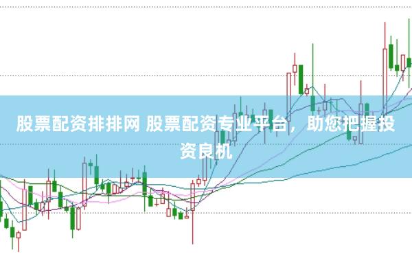 股票配资排排网 股票配资专业平台，助您把握投资良机