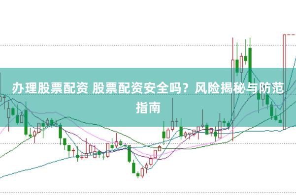 办理股票配资 股票配资安全吗？风险揭秘与防范指南