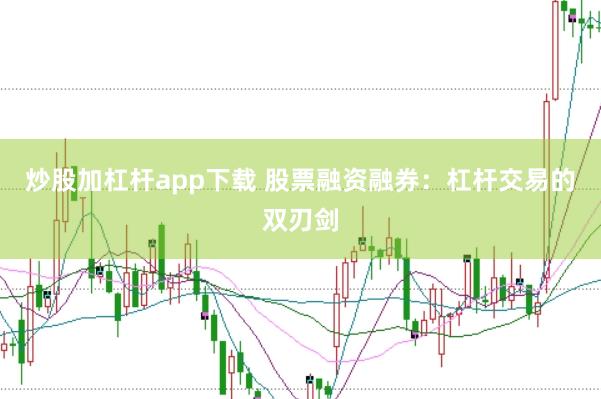 炒股加杠杆app下载 股票融资融券：杠杆交易的双刃剑
