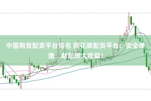 中国期货配资平台排名 同花顺配资平台：安全便捷，助您放大收益！