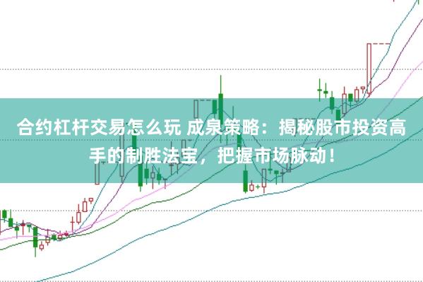 合约杠杆交易怎么玩 成泉策略：揭秘股市投资高手的制胜法宝，把握市场脉动！