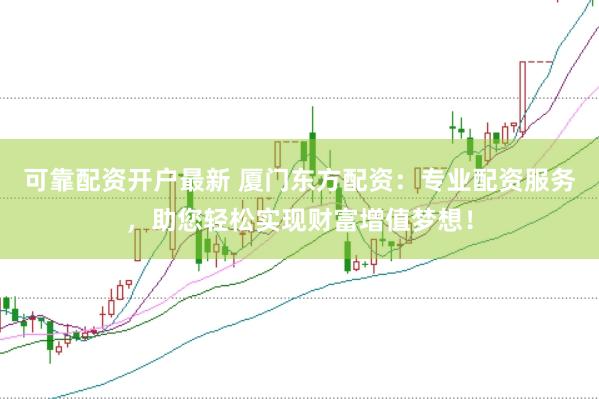 可靠配资开户最新 厦门东方配资：专业配资服务，助您轻松实现财富增值梦想！
