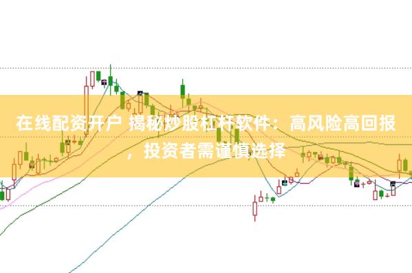 在线配资开户 揭秘炒股杠杆软件：高风险高回报，投资者需谨慎选择