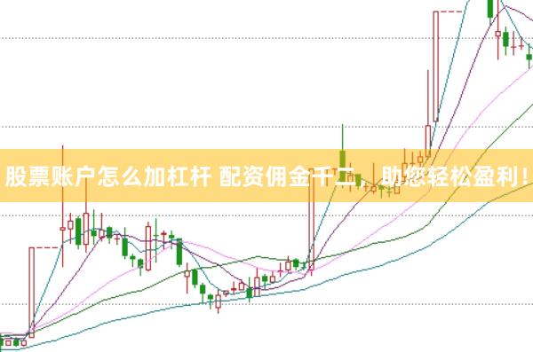 股票账户怎么加杠杆 配资佣金千二，助您轻松盈利！