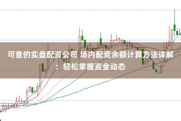 可查的实盘配资公司 场内配资余额计算方法详解：轻松掌握资金动态