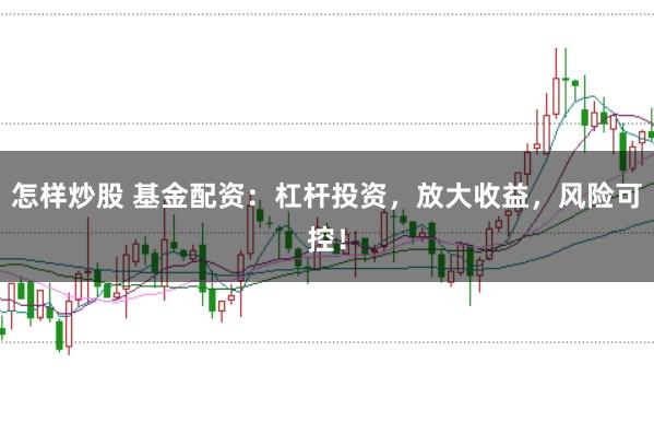 怎样炒股 基金配资：杠杆投资，放大收益，风险可控！