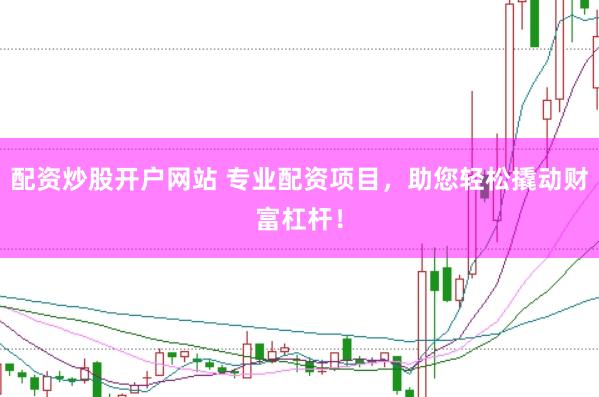配资炒股开户网站 专业配资项目，助您轻松撬动财富杠杆！