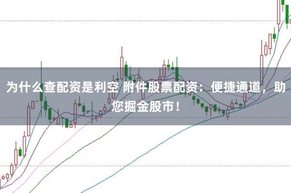 为什么查配资是利空 附件股票配资：便捷通道，助您掘金股市！