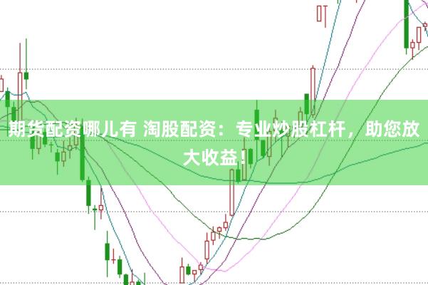 期货配资哪儿有 淘股配资：专业炒股杠杆，助您放大收益！