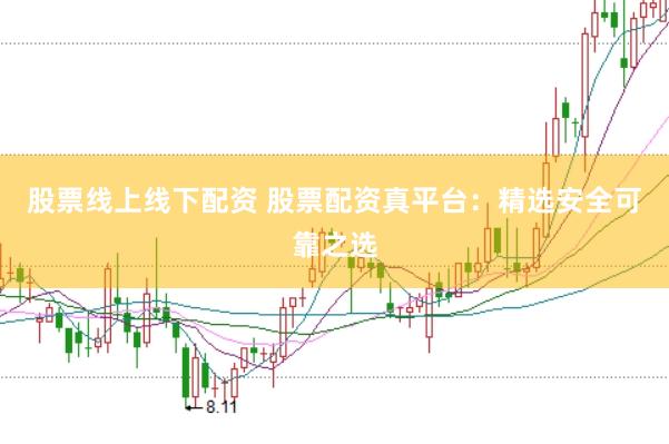 股票线上线下配资 股票配资真平台：精选安全可靠之选