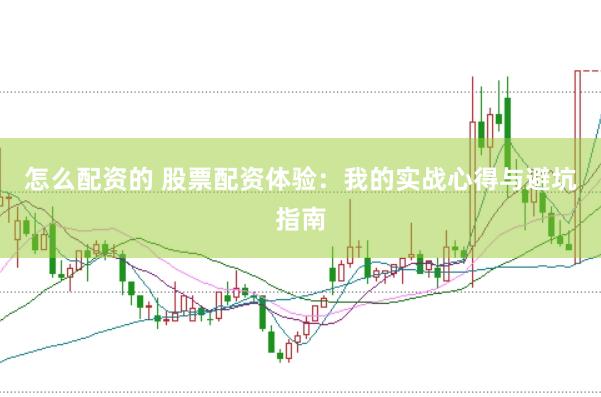 怎么配资的 股票配资体验：我的实战心得与避坑指南