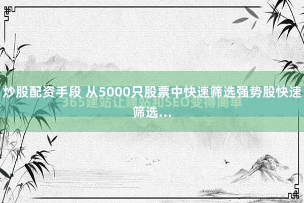 炒股配资手段 从5000只股票中快速筛选强势股快速筛选...