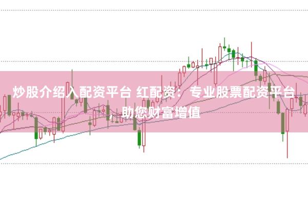 炒股介绍入配资平台 红配资：专业股票配资平台，助您财富增值