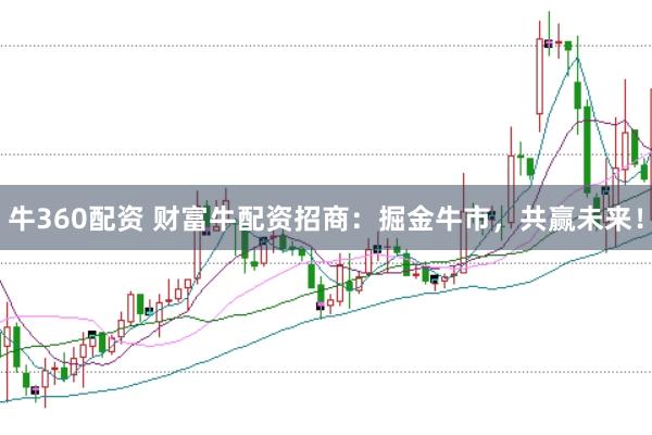 牛360配资 财富牛配资招商：掘金牛市，共赢未来！