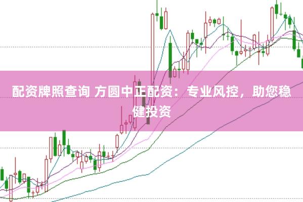 配资牌照查询 方圆中正配资：专业风控，助您稳健投资
