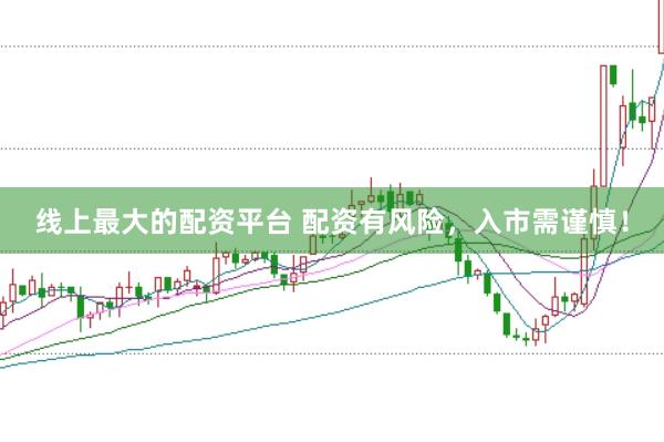 线上最大的配资平台 配资有风险，入市需谨慎！