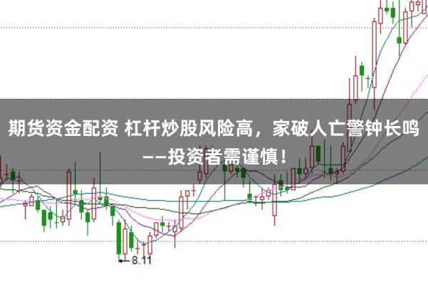 期货资金配资 杠杆炒股风险高，家破人亡警钟长鸣——投资者需谨慎！