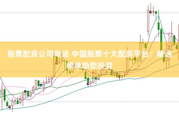股票配资公司电话 中国股票十大配资平台：精选榜单助您投资