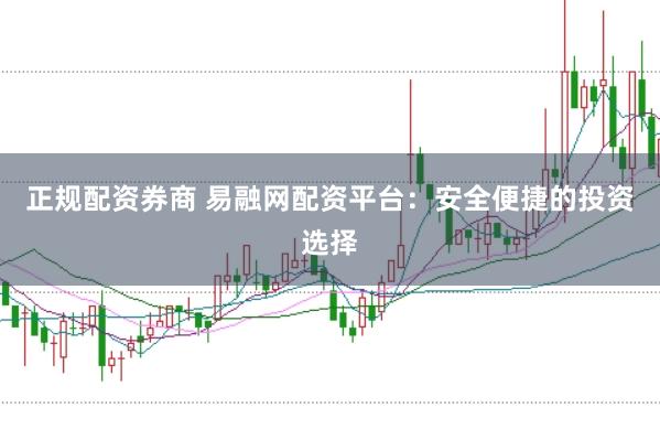 正规配资券商 易融网配资平台：安全便捷的投资选择