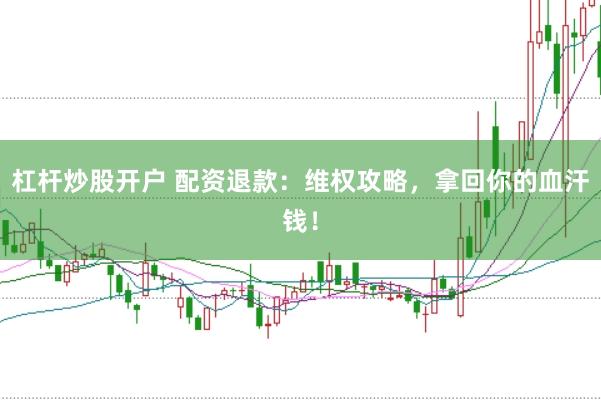 杠杆炒股开户 配资退款：维权攻略，拿回你的血汗钱！