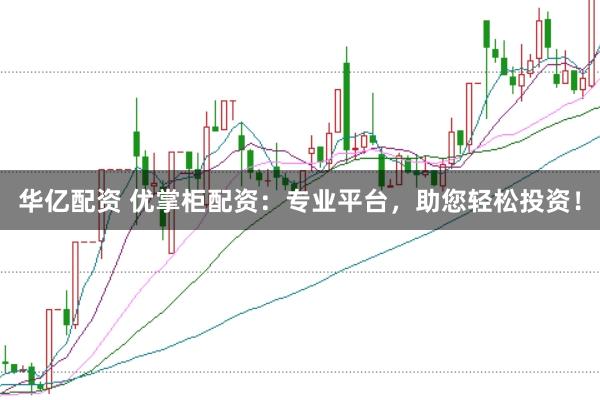 华亿配资 优掌柜配资：专业平台，助您轻松投资！