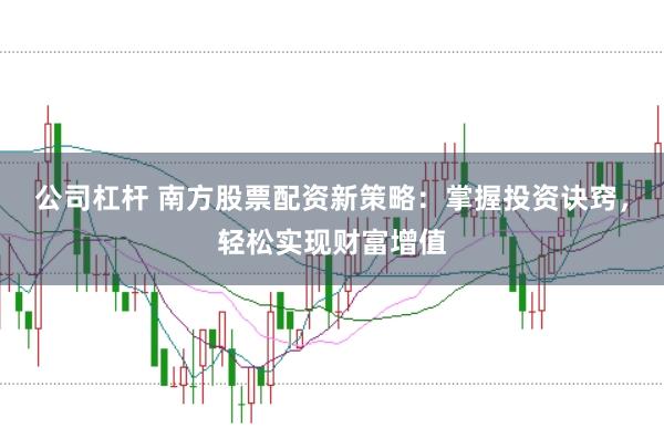 公司杠杆 南方股票配资新策略：掌握投资诀窍，轻松实现财富增值