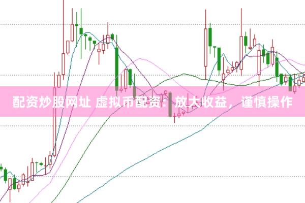 配资炒股网址 虚拟币配资：放大收益，谨慎操作