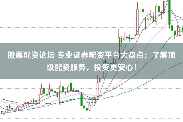股票配资论坛 专业证券配资平台大盘点：了解顶级配资服务，投资更安心！