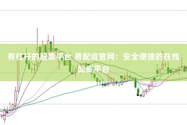 有杠杆的股票平台 易配资官网：安全便捷的在线配资平台