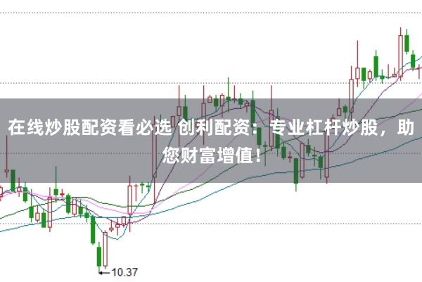 在线炒股配资看必选 创利配资：专业杠杆炒股，助您财富增值！