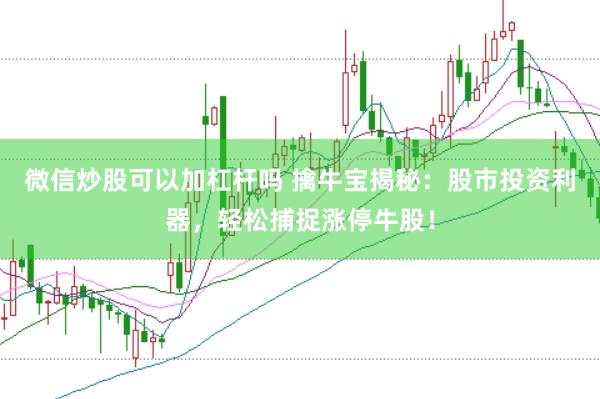 微信炒股可以加杠杆吗 擒牛宝揭秘：股市投资利器，轻松捕捉涨停牛股！
